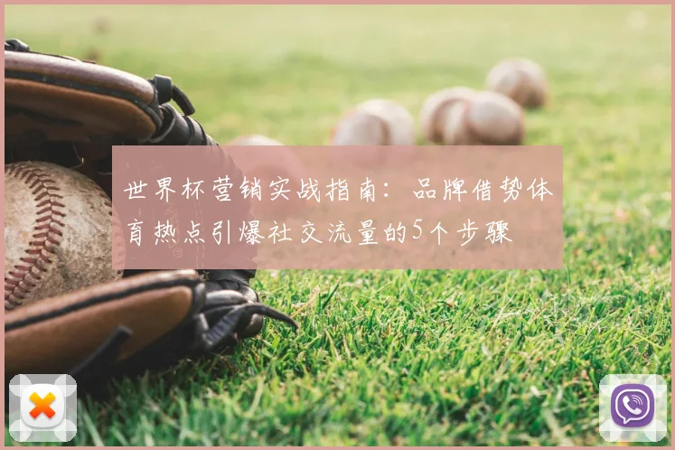 世界杯营销实战指南:品牌借势体育热点引爆社交流量的5个步骤