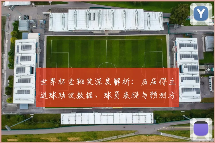 世界杯金靴奖深度解析：历届得主进球助攻数据、球员表现与预测方法