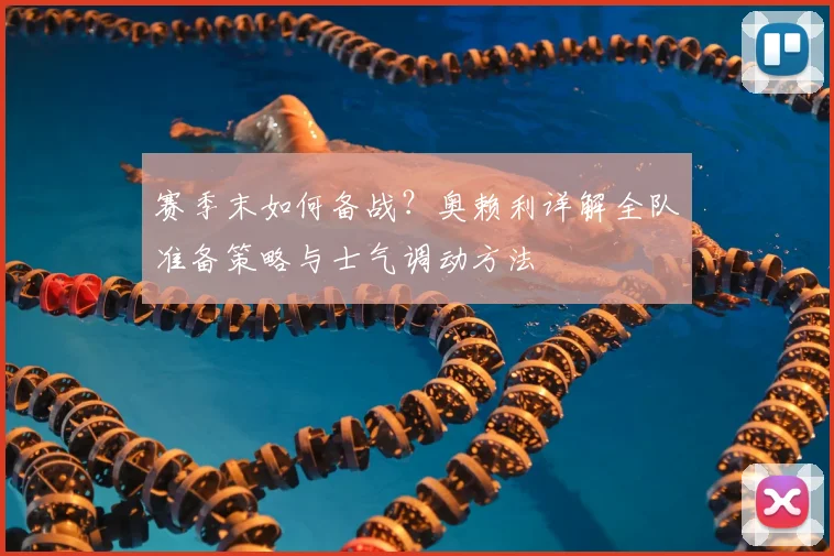 赛季末如何备战?奥赖利详解全队准备策略与士气调动方法