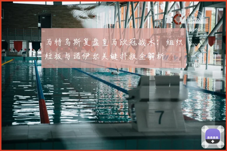 马特乌斯复盘皇马欧冠战术:组织短板与诺伊尔关键扑救全解析